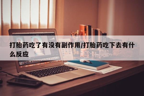 米非米索购买方式打胎药吃了有没有副作用/打胎药吃下去有什么反应