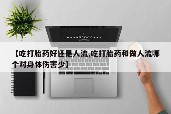 米非米索购买方式【吃打胎药好还是人流,吃打胎药和做人流哪个对身体伤害少】