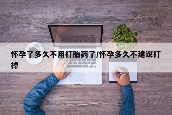 米非米索购买方式怀孕了多久不用打胎药了/怀孕多久不建议打掉