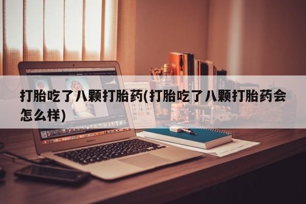 米非米索购买方式打胎吃了八颗打胎药(打胎吃了八颗打胎药会怎么样)