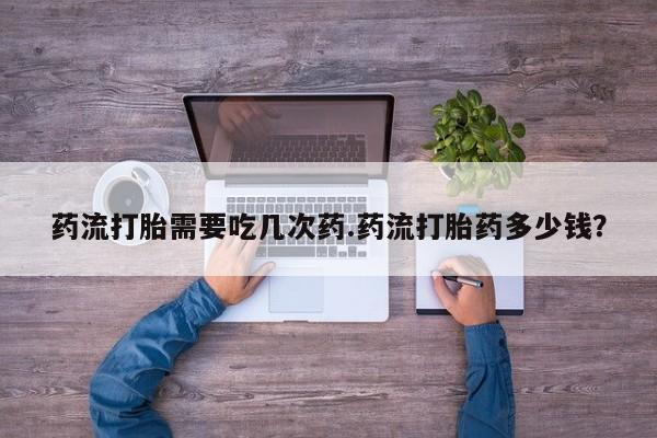 米非米索购买方式药流打胎需要吃几次药.药流打胎药多少钱？