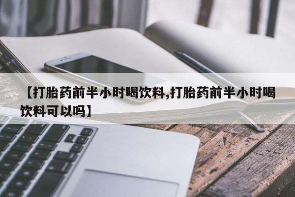 米非米索购买方式【打胎药前半小时喝饮料,打胎药前半小时喝饮料可以吗】