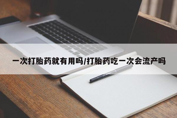 米非米索购买方式一次打胎药就有用吗/打胎药吃一次会流产吗