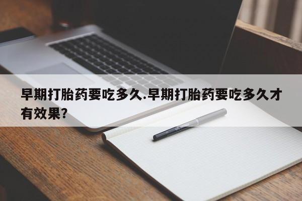 米非米索购买方式早期打胎药要吃多久.早期打胎药要吃多久才有效果？