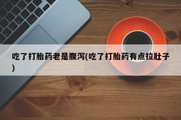 米非米索购买方式吃了打胎药老是腹泻(吃了打胎药有点拉肚子)