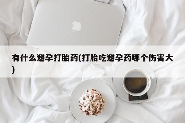 米非米索购买方式有什么避孕打胎药(打胎吃避孕药哪个伤害大)