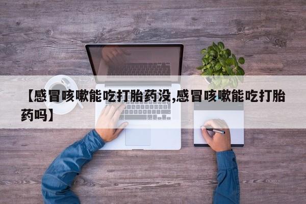 米非米索购买方式【感冒咳嗽能吃打胎药没,感冒咳嗽能吃打胎药吗】