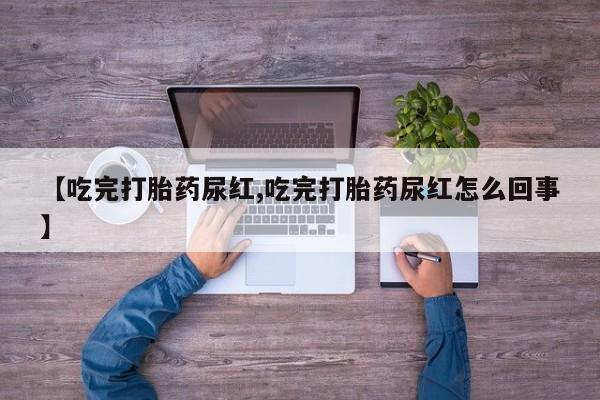 米非米索购买方式【吃完打胎药尿红,吃完打胎药尿红怎么回事】