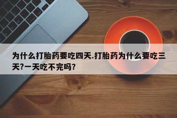 米非米索购买方式为什么打胎药要吃四天.打胎药为什么要吃三天?一天吃不完吗？