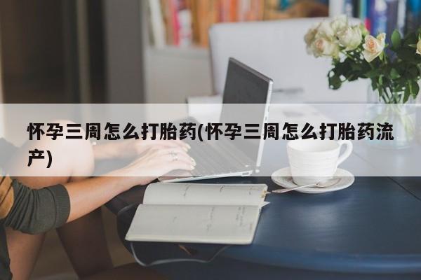 米非米索购买方式怀孕三周怎么打胎药(怀孕三周怎么打胎药流产)