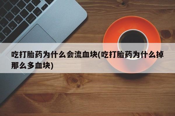 米非米索购买方式吃打胎药为什么会流血块(吃打胎药为什么掉那么多血块)