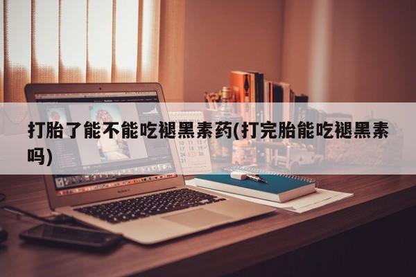 米非米索购买方式打胎了能不能吃褪黑素药(打完胎能吃褪黑素吗)