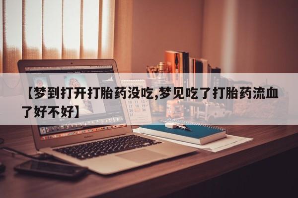 米非米索购买方式【梦到打开打胎药没吃,梦见吃了打胎药流血了好不好】