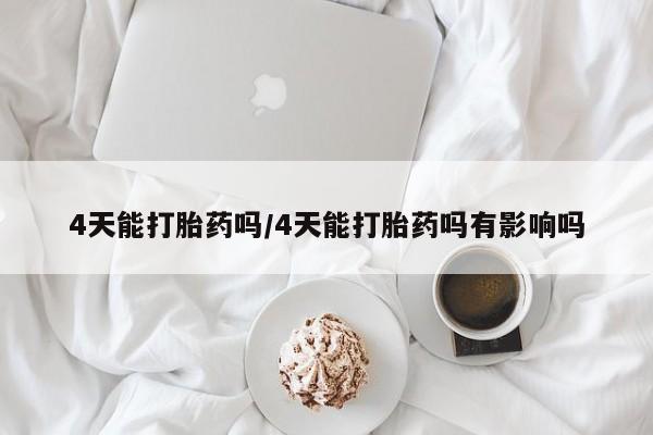 米非米索购买方式4天能打胎药吗/4天能打胎药吗有影响吗
