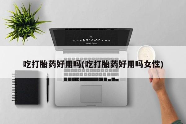米非米索购买方式吃打胎药好用吗(吃打胎药好用吗女性)