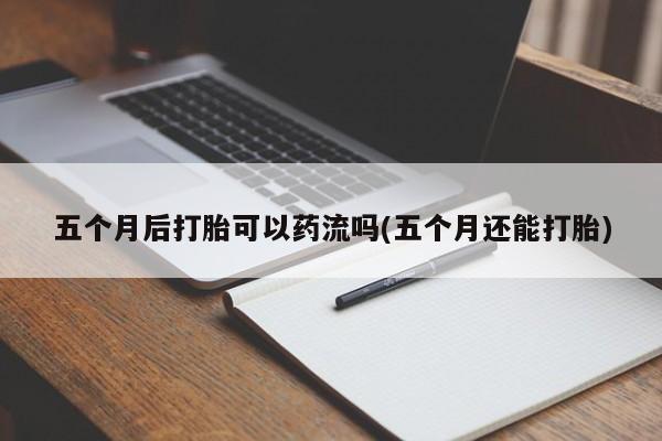 米非米索购买方式五个月后打胎可以药流吗(五个月还能打胎)
