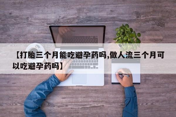 米非米索购买方式【打胎三个月能吃避孕药吗,做人流三个月可以吃避孕药吗】
