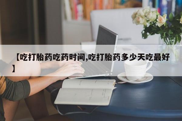 米非米索购买方式【吃打胎药吃药时间,吃打胎药多少天吃最好】