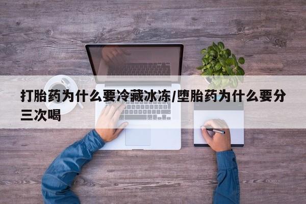 米非米索购买方式打胎药为什么要冷藏冰冻/堕胎药为什么要分三次喝