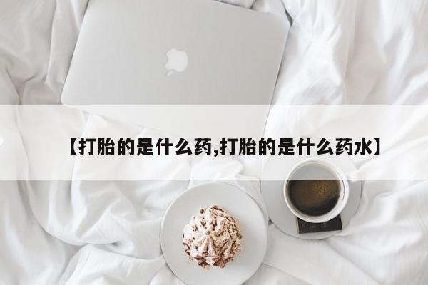 米非米索购买方式【打胎的是什么药,打胎的是什么药水】