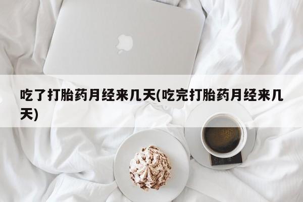 米非米索购买方式吃了打胎药月经来几天(吃完打胎药月经来几天)
