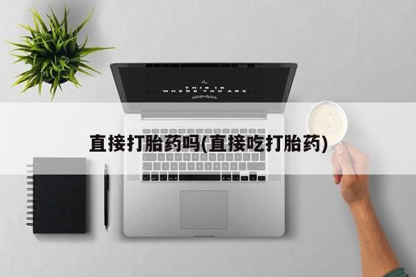 米非米索购买方式直接打胎药吗(直接吃打胎药)