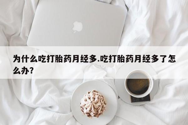 米非米索购买方式为什么吃打胎药月经多.吃打胎药月经多了怎么办？
