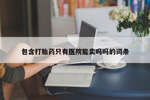 米非米索购买方式包含打胎药只有医院能卖吗吗的词条