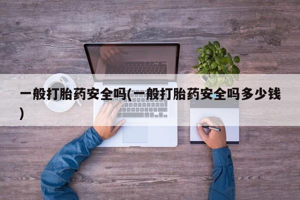 米非米索购买方式一般打胎药安全吗(一般打胎药安全吗多少钱)