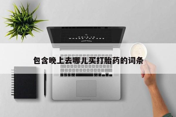 米非米索购买方式包含晚上去哪儿买打胎药的词条