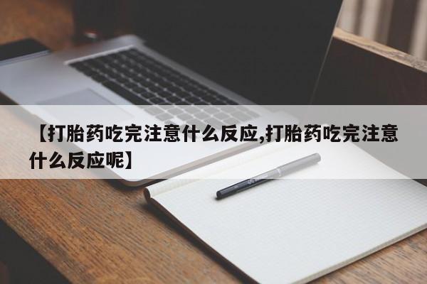 米非米索购买方式【打胎药吃完注意什么反应,打胎药吃完注意什么反应呢】