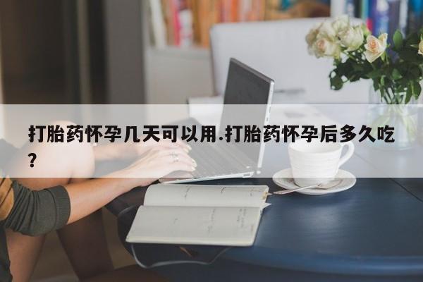 米非米索购买方式打胎药怀孕几天可以用.打胎药怀孕后多久吃？