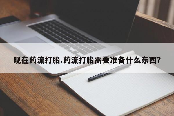 米非米索购买方式现在药流打胎.药流打胎需要准备什么东西？