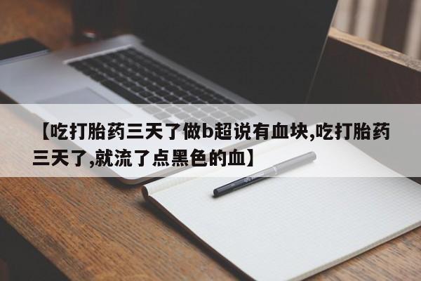 米非米索购买方式【吃打胎药三天了做b超说有血块,吃打胎药三天了,就流了点黑色的血】