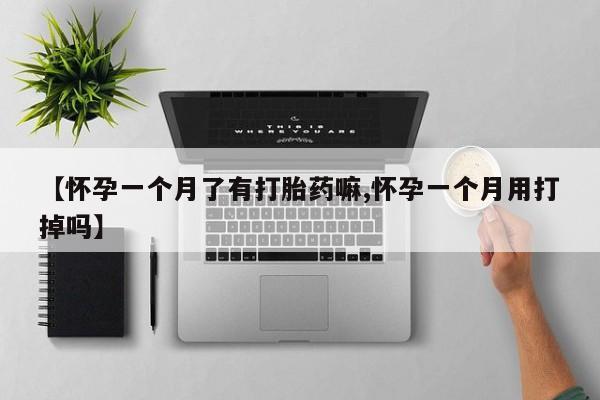 米非米索购买方式【怀孕一个月了有打胎药嘛,怀孕一个月用打掉吗】