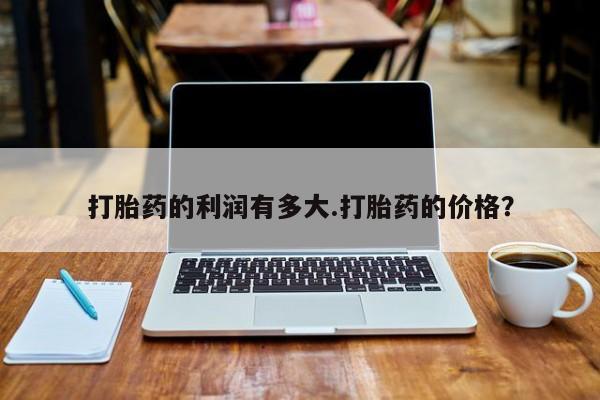 米非米索购买方式打胎药的利润有多大.打胎药的价格?