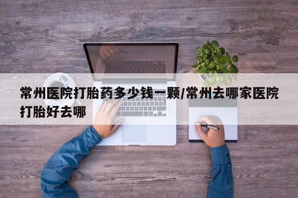 米非米索购买方式常州医院打胎药多少钱一颗/常州去哪家医院打胎好去哪