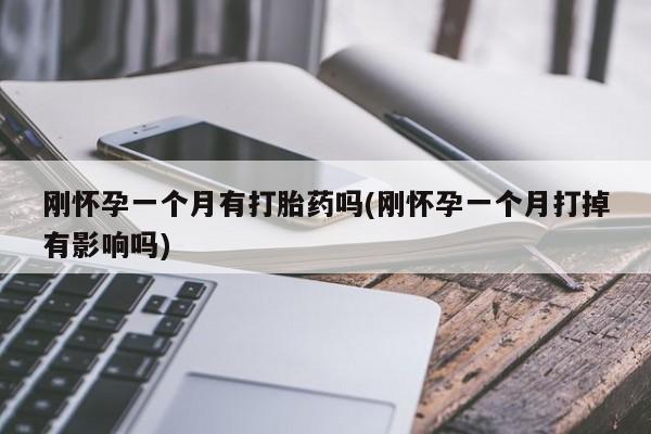 米非米索购买方式刚怀孕一个月有打胎药吗(刚怀孕一个月打掉有影响吗)