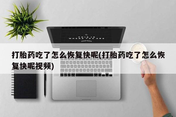 米非米索购买方式打胎药吃了怎么恢复快呢(打胎药吃了怎么恢复快呢视频)