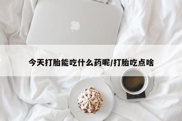 米非米索购买方式今天打胎能吃什么药呢/打胎吃点啥