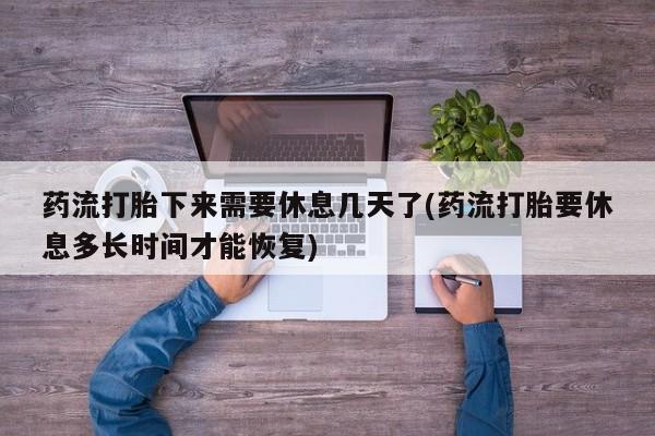 米非米索购买方式药流打胎下来需要休息几天了(药流打胎要休息多长时间才能恢复)