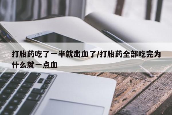 米非米索购买方式打胎药吃了一半就出血了/打胎药全部吃完为什么就一点血