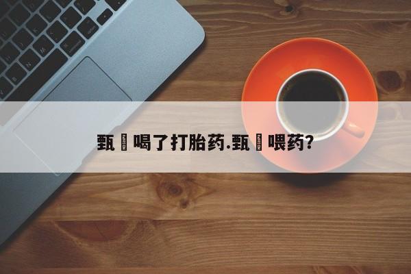 米非米索购买方式甄嬛喝了打胎药.甄嬛喂药？